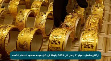 ارتفاع مذهل.. عيار 21 يصل إلى 5055 جنيهًا في ظل موجة صعود أسعار الذهب